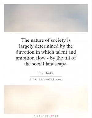The nature of society is largely determined by the direction in which talent and ambition flow - by the tilt of the social landscape Picture Quote #1