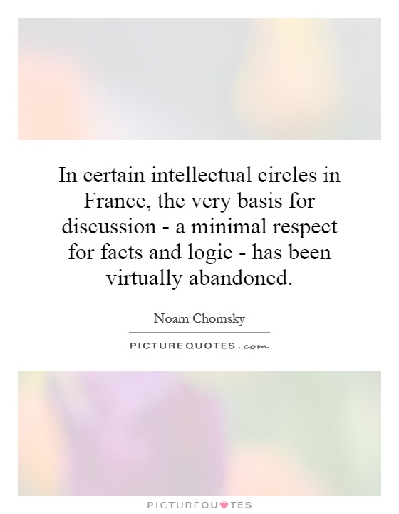 In certain intellectual circles in France, the very basis for discussion - a minimal respect for facts and logic - has been virtually abandoned Picture Quote #1