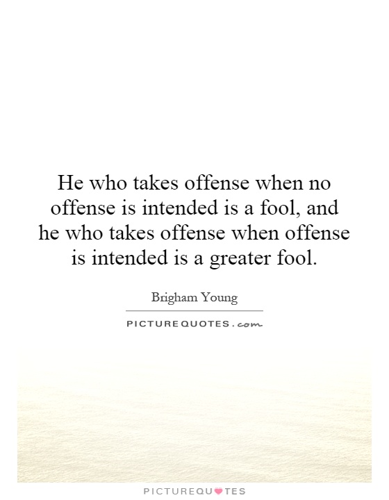 He who takes offense when no offense is intended is a fool, and he who takes offense when offense is intended is a greater fool Picture Quote #1