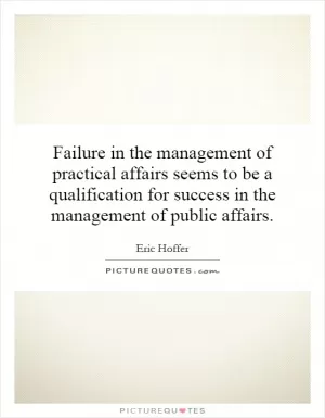 Failure in the management of practical affairs seems to be a qualification for success in the management of public affairs Picture Quote #1