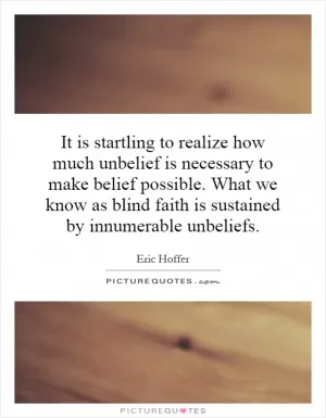It is startling to realize how much unbelief is necessary to make belief possible. What we know as blind faith is sustained by innumerable unbeliefs Picture Quote #1