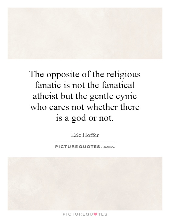 The opposite of the religious fanatic is not the fanatical atheist but the gentle cynic who cares not whether there is a god or not Picture Quote #1
