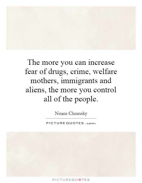 The more you can increase fear of drugs, crime, welfare mothers, immigrants and aliens, the more you control all of the people Picture Quote #1