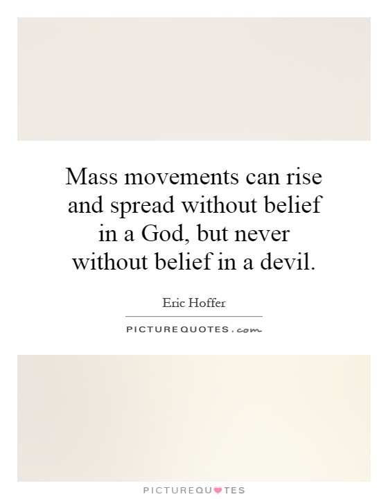 Mass movements can rise and spread without belief in a God, but never without belief in a devil Picture Quote #1