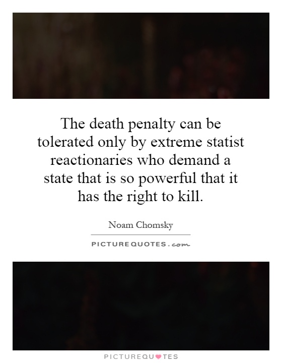 The death penalty can be tolerated only by extreme statist reactionaries who demand a state that is so powerful that it has the right to kill Picture Quote #1