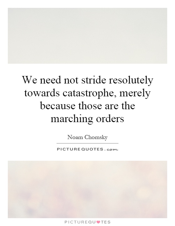 We need not stride resolutely towards catastrophe, merely because those are the marching orders Picture Quote #1
