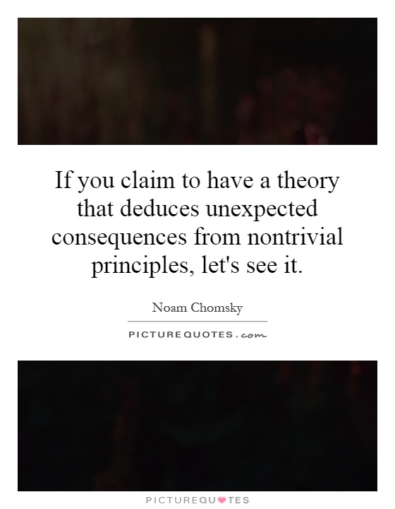 If you claim to have a theory that deduces unexpected consequences from nontrivial principles, let's see it Picture Quote #1