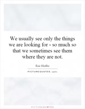 We usually see only the things we are looking for - so much so that we sometimes see them where they are not Picture Quote #1