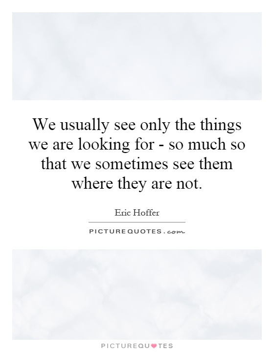 We usually see only the things we are looking for - so much so that we sometimes see them where they are not Picture Quote #1