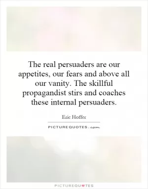 The real persuaders are our appetites, our fears and above all our vanity. The skillful propagandist stirs and coaches these internal persuaders Picture Quote #1