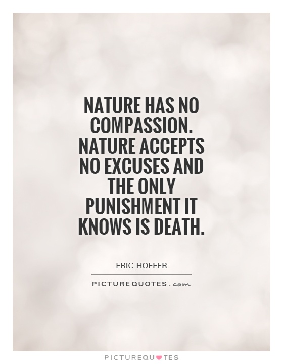 Nature has no compassion. Nature accepts no excuses and the only punishment it knows is death Picture Quote #1