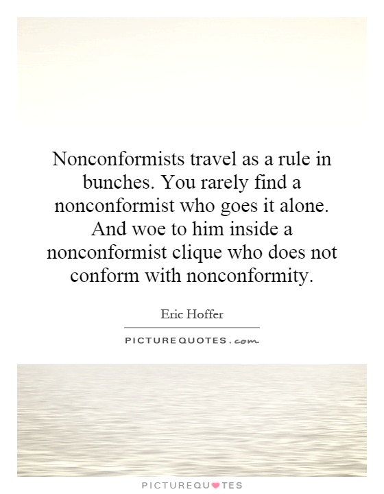 Nonconformists travel as a rule in bunches. You rarely find a nonconformist who goes it alone. And woe to him inside a nonconformist clique who does not conform with nonconformity Picture Quote #1
