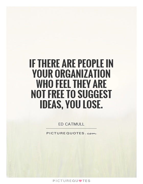 If there are people in your organization who feel they are not free to suggest ideas, you lose Picture Quote #1