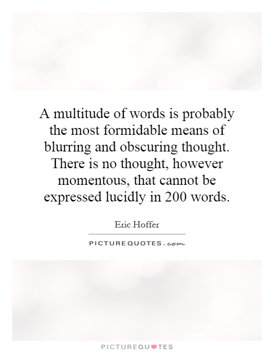 A multitude of words is probably the most formidable means of blurring and obscuring thought. There is no thought, however momentous, that cannot be expressed lucidly in 200 words Picture Quote #1