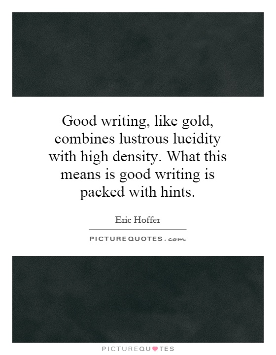 Good writing, like gold, combines lustrous lucidity with high density. What this means is good writing is packed with hints Picture Quote #1