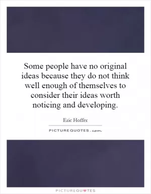Some people have no original ideas because they do not think well enough of themselves to consider their ideas worth noticing and developing Picture Quote #1