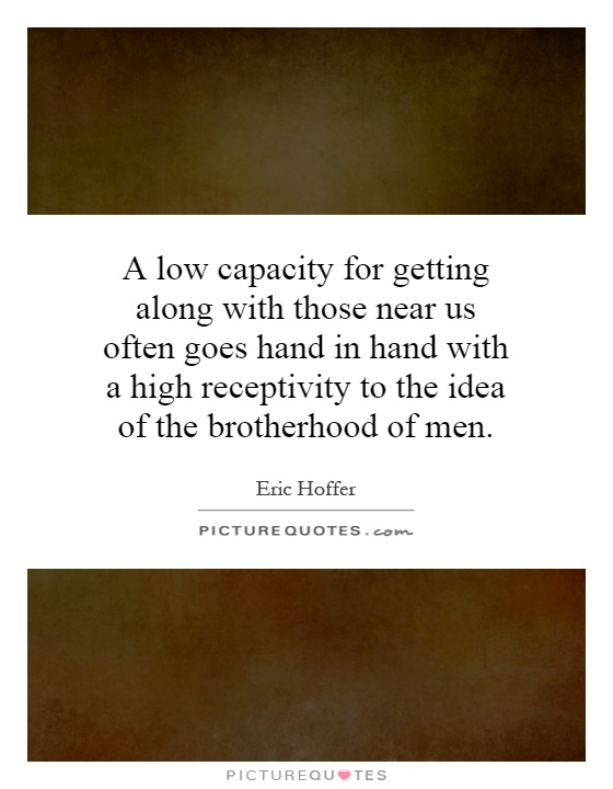 A low capacity for getting along with those near us often goes hand in hand with a high receptivity to the idea of the brotherhood of men Picture Quote #1