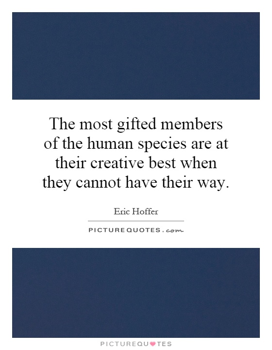 The most gifted members of the human species are at their creative best when they cannot have their way Picture Quote #1