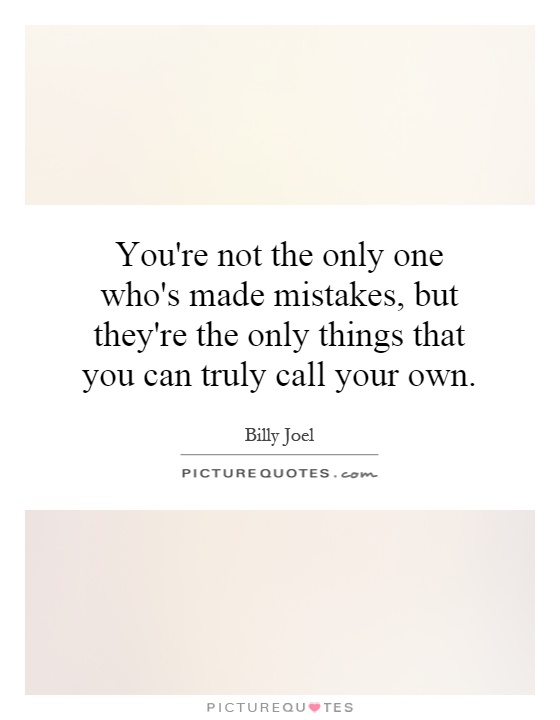 You're not the only one who's made mistakes, but they're the only things that you can truly call your own Picture Quote #1