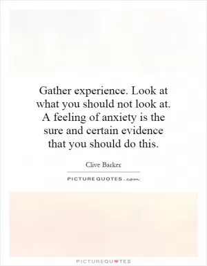 Gather experience. Look at what you should not look at. A feeling of anxiety is the sure and certain evidence that you should do this Picture Quote #1