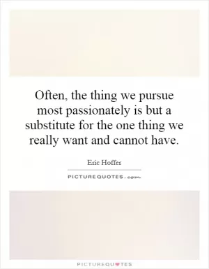 Often, the thing we pursue most passionately is but a substitute for the one thing we really want and cannot have Picture Quote #1