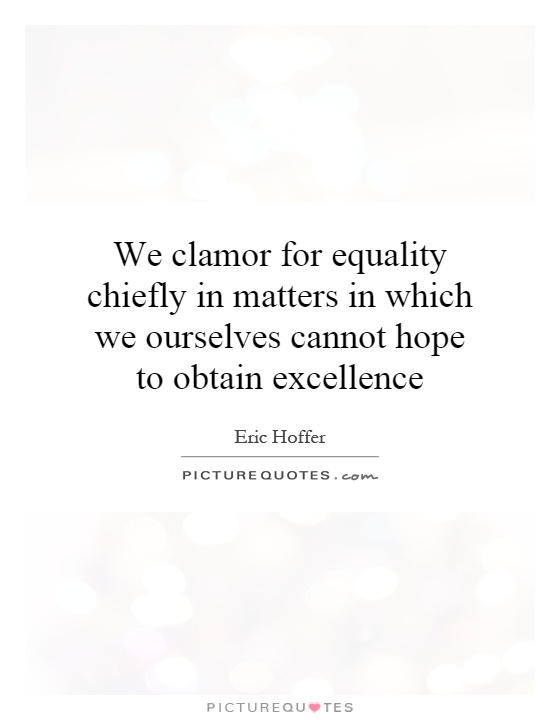 We clamor for equality chiefly in matters in which we ourselves cannot hope to obtain excellence Picture Quote #1