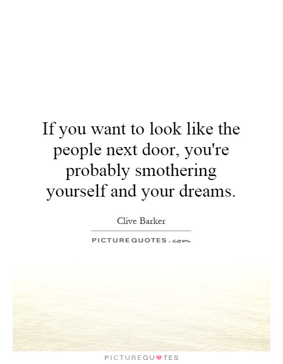 If you want to look like the people next door, you're probably smothering yourself and your dreams Picture Quote #1