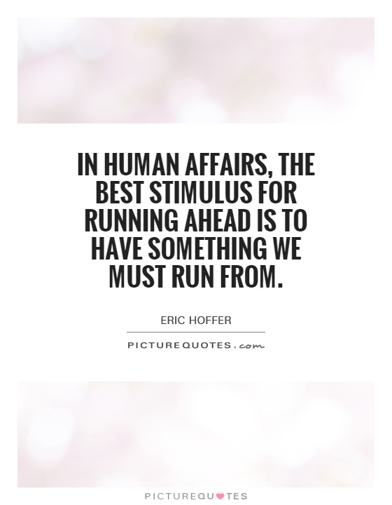 In human affairs, the best stimulus for running ahead is to have something we must run from Picture Quote #1