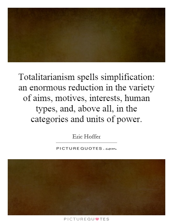Totalitarianism spells simplification: an enormous reduction in the variety of aims, motives, interests, human types, and, above all, in the categories and units of power Picture Quote #1