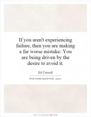 If you aren't experiencing failure, then you are making a far worse mistake: You are being driven by the desire to avoid it Picture Quote #1