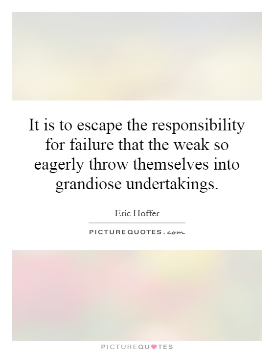 It is to escape the responsibility for failure that the weak so eagerly throw themselves into grandiose undertakings Picture Quote #1