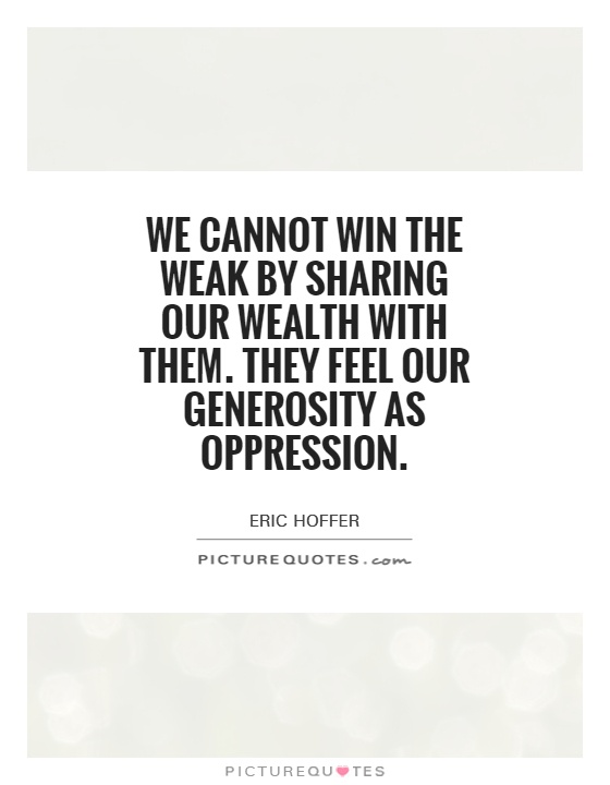 We cannot win the weak by sharing our wealth with them. They feel our generosity as oppression Picture Quote #1