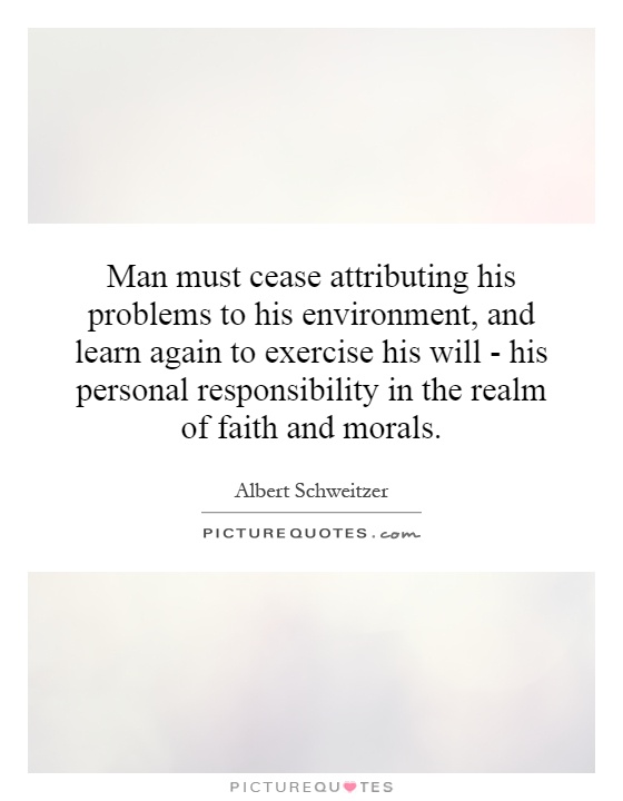 Man must cease attributing his problems to his environment, and learn again to exercise his will - his personal responsibility in the realm of faith and morals Picture Quote #1