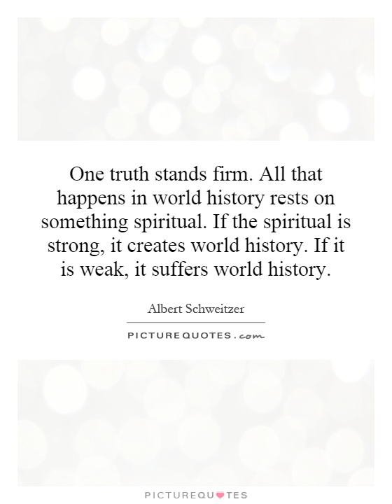 One truth stands firm. All that happens in world history rests on something spiritual. If the spiritual is strong, it creates world history. If it is weak, it suffers world history Picture Quote #1