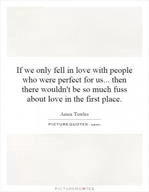 If we only fell in love with people who were perfect for us... then there wouldn't be so much fuss about love in the first place Picture Quote #1