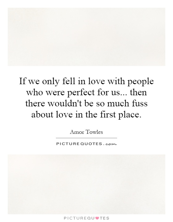 If we only fell in love with people who were perfect for us... then there wouldn't be so much fuss about love in the first place Picture Quote #1