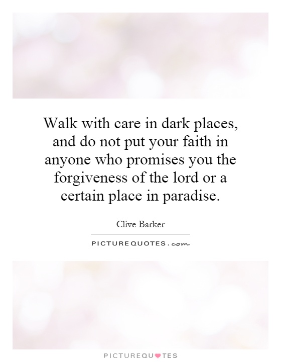 Walk with care in dark places, and do not put your faith in anyone who promises you the forgiveness of the lord or a certain place in paradise Picture Quote #1