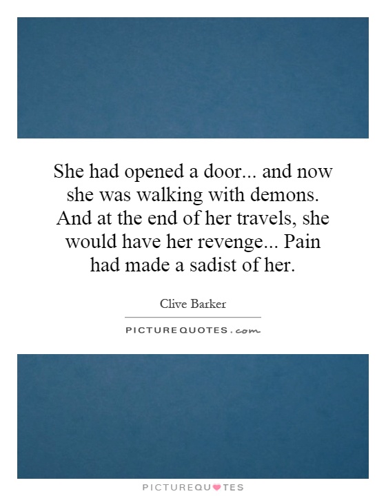 She had opened a door... and now she was walking with demons. And at the end of her travels, she would have her revenge... Pain had made a sadist of her Picture Quote #1