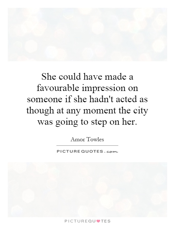 She could have made a favourable impression on someone if she hadn't acted as though at any moment the city was going to step on her Picture Quote #1