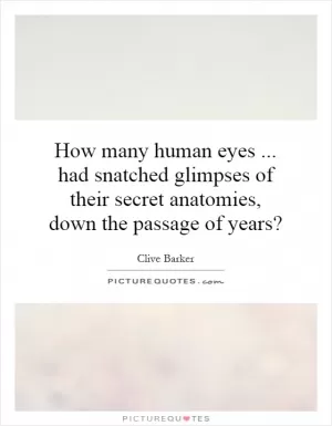 How many human eyes... had snatched glimpses of their secret anatomies, down the passage of years? Picture Quote #1
