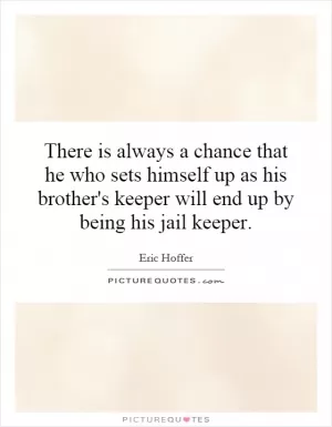 There is always a chance that he who sets himself up as his brother's keeper will end up by being his jail keeper Picture Quote #1