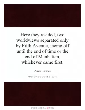 Here they resided, two worldviews separated only by Fifth Avenue, facing off until the end of time or the end of Manhattan, whichever came first Picture Quote #1