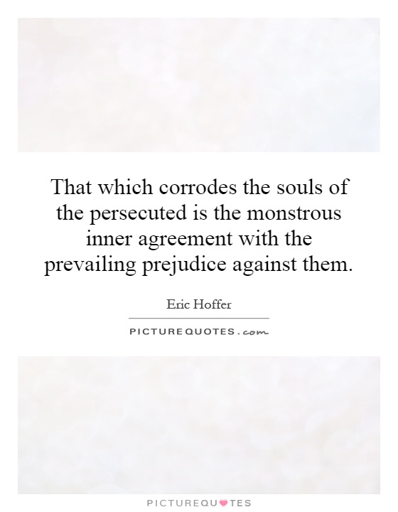 That which corrodes the souls of the persecuted is the monstrous inner agreement with the prevailing prejudice against them Picture Quote #1