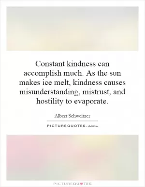 Constant kindness can accomplish much. As the sun makes ice melt, kindness causes misunderstanding, mistrust, and hostility to evaporate Picture Quote #1