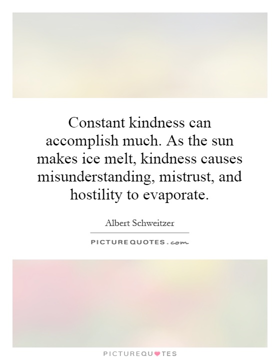 Constant kindness can accomplish much. As the sun makes ice melt, kindness causes misunderstanding, mistrust, and hostility to evaporate Picture Quote #1