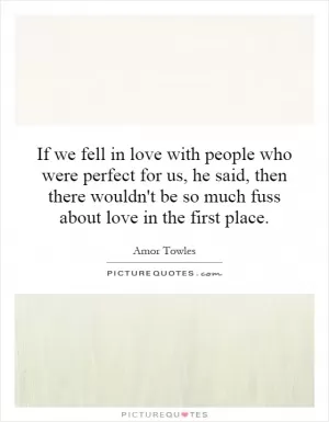 If we fell in love with people who were perfect for us, he said, then there wouldn't be so much fuss about love in the first place Picture Quote #1