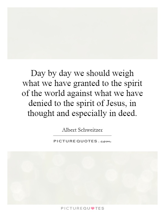 Day by day we should weigh what we have granted to the spirit of the world against what we have denied to the spirit of Jesus, in thought and especially in deed Picture Quote #1