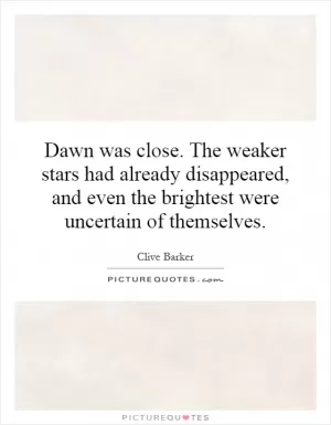Dawn was close. The weaker stars had already disappeared, and even the brightest were uncertain of themselves Picture Quote #1