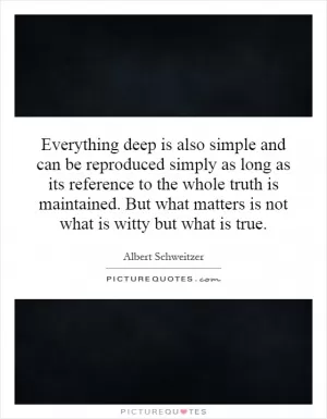 Everything deep is also simple and can be reproduced simply as long as its reference to the whole truth is maintained. But what matters is not what is witty but what is true Picture Quote #1