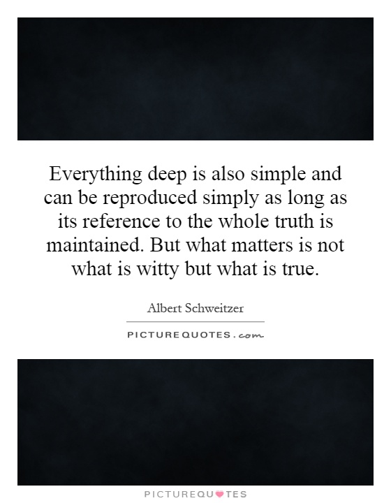Everything deep is also simple and can be reproduced simply as long as its reference to the whole truth is maintained. But what matters is not what is witty but what is true Picture Quote #1